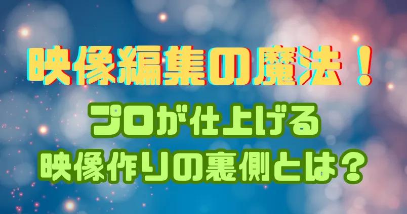 動画編集の魔法！プロが仕上げる映像作りの裏側とは？