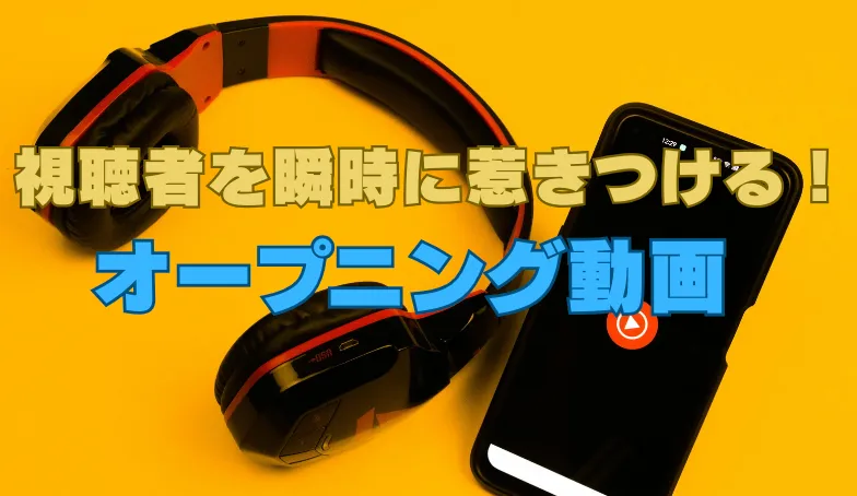 視聴者を惹きつけるYouTubeオープニング動画